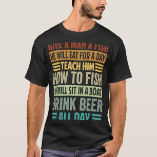 Give A Man A Fish He Will Eat For A Day   Beer T-Shirt