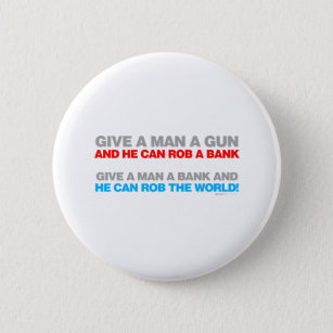 Give A Man A Gun, Rob A Bank - Funny political 2 Inch Round Button
