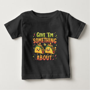 Give 'Em Something to Taco About Cinco De Mayo Baby T-Shirt