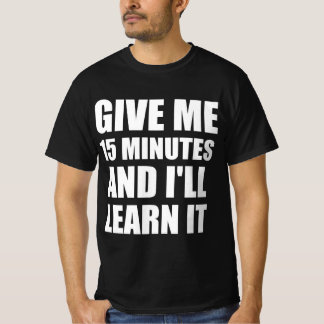 Give me 15 minutes and I’ll learn it T-Shirt