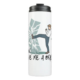 Give me a break.w thermal tumbler