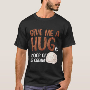 Give Me A Huge Scoop Of Ice Cream Funny Ice Cream T-Shirt