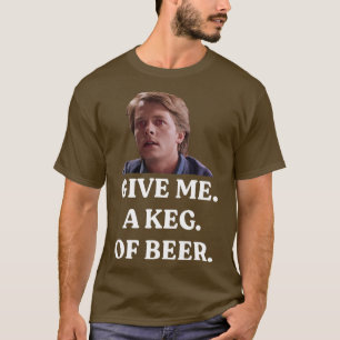 GIVE ME A KEG OF BEER T-Shirt
