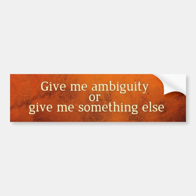Give me ambiguity or give me something else bumper sticker (Front)