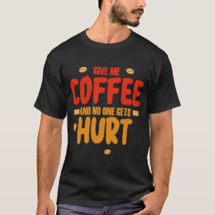 Give me coffee and no gets Hurt 1 T-Shirt