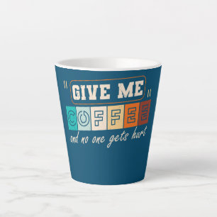 Give Me Coffee And No One Gets Hurt Funny  Latte Mug