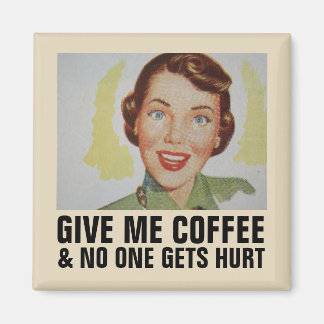 GIVE ME COFFEE NO ONE GETS HURT MAGNET