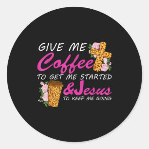 Give Me Coffee To Get Me Started & Jesus To Ke Classic Round Sticker