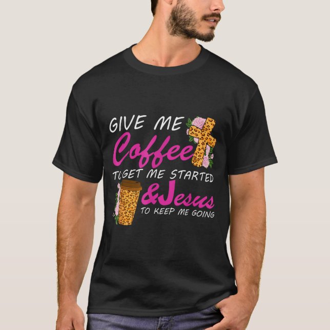 Give Me Coffee To Get Me Started &amp; Jesus To Ke T-Shirt (Front)