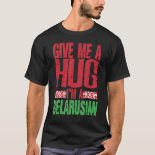 Give Me Hug I'm Belarusian  Minsk  Belarus Flag T-Shirt