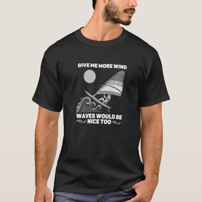 Give Me More Wind Waves Would Be Nice Too Windsurf T-Shirt (Front)