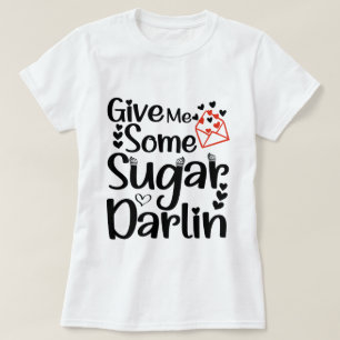 Give Me Some Sugar Darlin, Valentine’s Day Gift T-Shirt