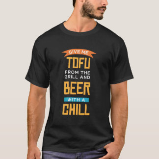 Give Me Tofu From The Grill And Beer With Chill Ve T-Shirt