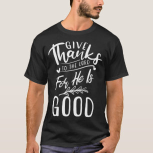 Give Thanks To The Lord For He Is Good  Gratitude  T-Shirt