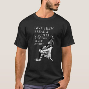 Give them bread and circuses and they will never r T-Shirt
