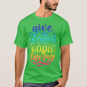 Give This World Good Energy   Motivational Quote  T-Shirt