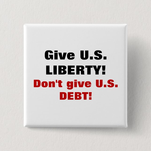 Give U.S. LIBERTY! Don't give U.S. DEBT! 2 Inch Square Button (Front)
