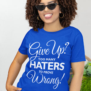 "Give Up? Too Many Haters To Prove Wrong!" T-shirt