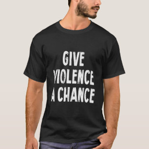 Give Violence A Chance Sarcasm Saying T-Shirt