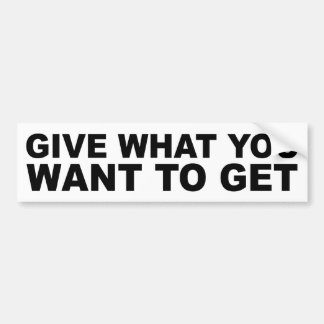 Give What You Want To Get Bumper Sticker