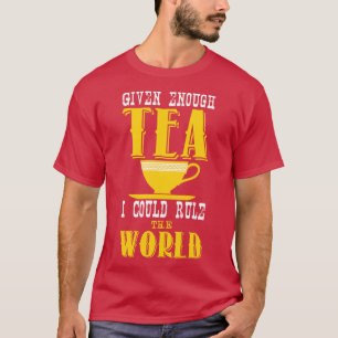 Given enough tea i could rule the world T-Shirt