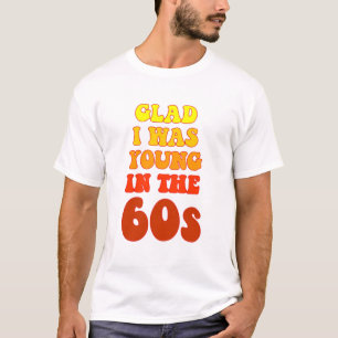 Glad i was young in the 60s T-Shirt