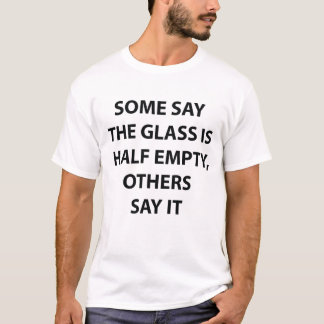 Glass Half Empty Half Full Funny Quote T-Shirt