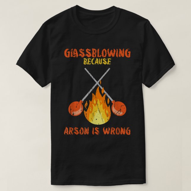 Glassblowing because arson is wrong - glass blower T-Shirt (Design Front)