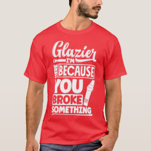 Glazier Window Fitter Im Here Because Your Broke S T-Shirt