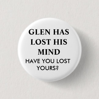 GLEN HAS LOST HIS MIND.... 1 INCH ROUND BUTTON