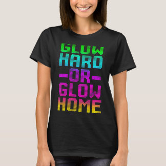 Glow Hard Or Glow Home 70s 80s  For Man Woman T-Shirt