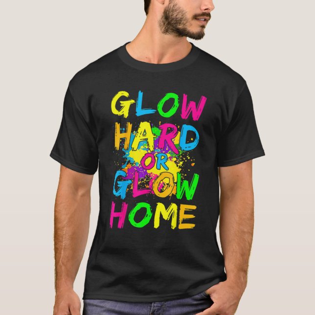 Glow Hard Or Glow Home  Neon Theme 80's Party T-Shirt (Front)