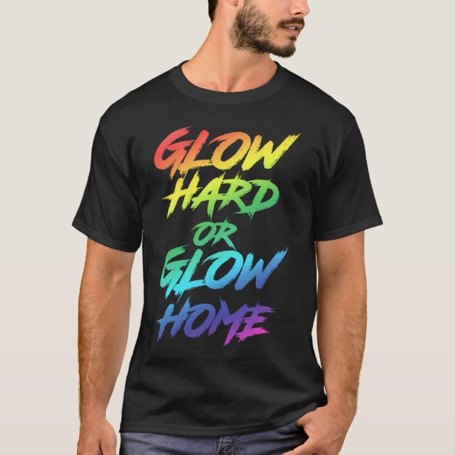 Glow Hard Or Glow Home Party T-Shirt (Front)
