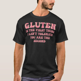 Gluten Is the First Thing I Can't Tolerate You T-Shirt
