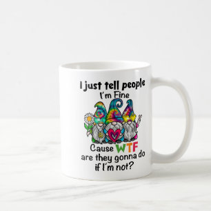 Gnome I Just Tell People I'm Fine Cause Wtf Are Th Coffee Mug
