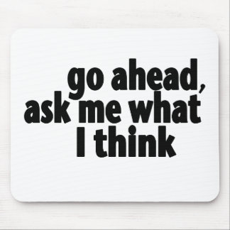 Go Ahead, Ask What I Think Mouse Pad