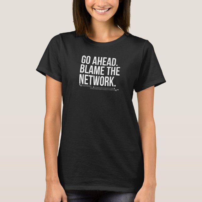 Go Ahead Blame The Network Engineer Network Engine T-Shirt (Front)