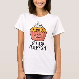 Go Ahead Cake My Day Funny Food Pun T-Shirt