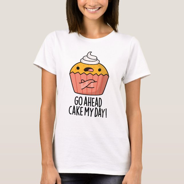 Go Ahead Cake My Day Funny Food Pun   T-Shirt (Front)