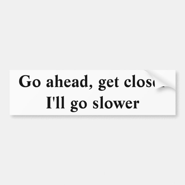 Go ahead, get closer  I'll go slower Bumper Sticker (Front)