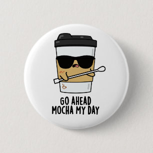Go Ahead Mocha My Day Funny Coffee Pun 2 Inch Round Button