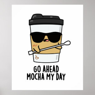 Go Ahead Mocha My Day Funny Coffee Pun  Poster