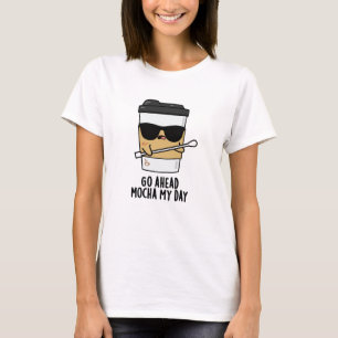 Go Ahead Mocha My Day Funny Coffee Pun  T-Shirt