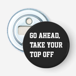 Go ahead take your top off humor pun bottle opener