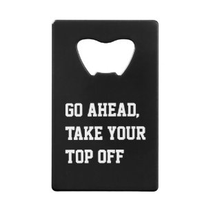 Go ahead take your top off humor pun credit card bottle opener
