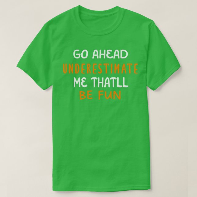 Go Ahead Underestimate Me Thatll Be Fun  T-Shirt (Design Front)