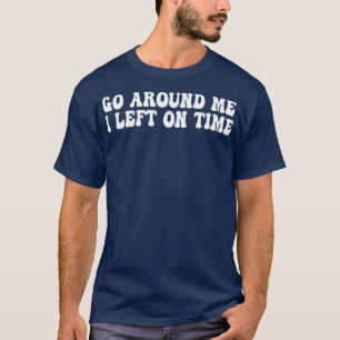 go around me i left on time T-Shirt