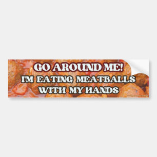 Go Around Me! I'm Eating Meatballs With My Hands Bumper Sticker