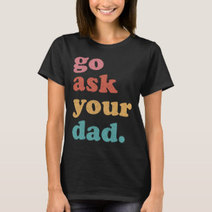 Go Ask Your Dad Funny Mom Quote Mothers Day Family T-Shirt