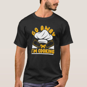 Go Away I'm Cooking Chef Chef Chef De Cuisine Chef T-Shirt